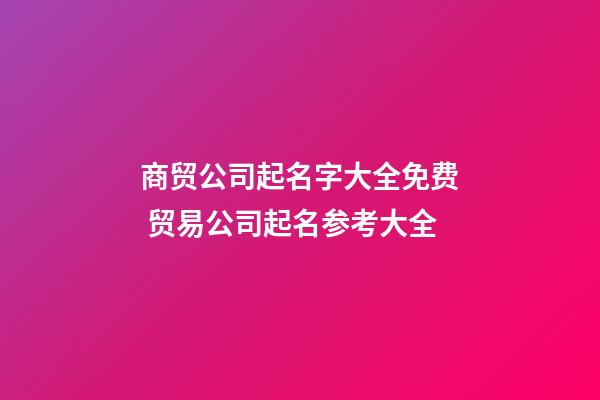 商贸公司起名字大全免费 贸易公司起名参考大全